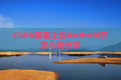 CSDN博客上的Android开发心得分享